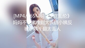 [MP4/265MB]《家庭乱伦》妈妈不在家推到大长腿小姨反被小姨干翻太丢人