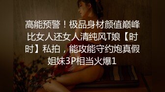 高能预警！极品身材颜值巅峰比女人还女人清纯风T娘【时时】私拍，能攻能守约炮真假姐妹3P相当火爆1