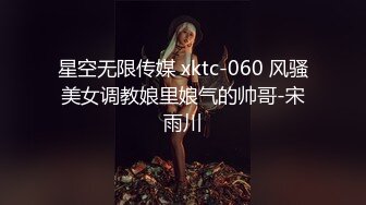 星空无限传媒 xktc-060 风骚美女调教娘里娘气的帅哥-宋雨川