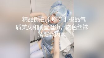 ✿精品街拍【 KFC 】极品气质美女和闺蜜逛街。肉色丝袜淡紫色内内