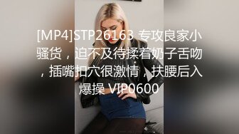 [MP4]STP26163 专攻良家小骚货，迫不及待揉着奶子舌吻，插嘴扣穴很激情，扶腰后入爆操 VIP0600