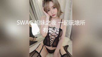 SWAG 姐妹之夜 一起玩壞所有地方