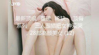 最新顶级✅重磅✅稀缺❤️顶臀系列❤️三人围猎把女神顶哭，28部高颜美女 (12)