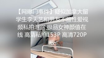 【网曝门事件】疑似加拿大留学生李天艺和男友不雅性爱视频私拍泄露 极品女神颜值在线 高清私拍153P 高清720P版