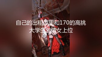 自己的出租屋里和170的高挑大学生激情女上位