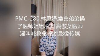 PMC-280.林思妤.禽兽弟弟操了医师姐姐.强奸高傲女医师淫叫喊救命.蜜桃影像传媒