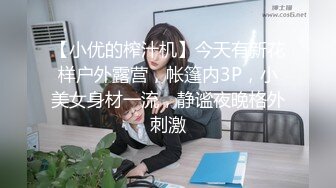 【小优的榨汁机】今天有新花样户外露营，帐篷内3P，小美女身材一流，静谧夜晚格外刺激