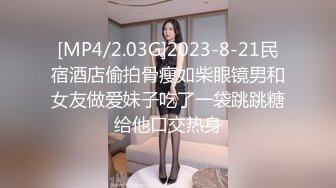 [MP4/2.03G]2023-8-21民宿酒店偷拍骨瘦如柴眼镜男和女友做爱妹子吃了一袋跳跳糖给他口交热身