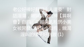 老公好棒好舒服主人還要”對話淫蕩，嫩妹調教大神【算啊會】自拍，年輕美乳粉屄小美女被開發成純純小母狗，饑渴淫叫的樣子好刺激 (1)