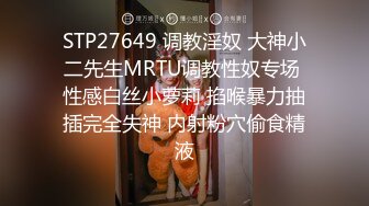 STP27649 调教淫奴 大神小二先生MRTU调教性奴专场 性感白丝小萝莉 掐喉暴力抽插完全失神 内射粉穴偷食精液