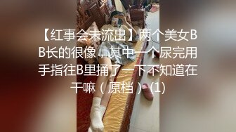 【红事会未流出】两个美女BB长的很像，其中一个尿完用手指往B里捅了一下不知道在干嘛（原档） (1)