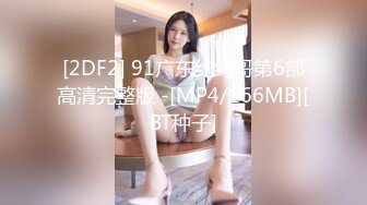 [2DF2] 91广东约约哥第6部高清完整版 -[MP4/166MB][BT种子]