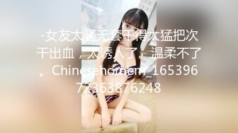 -女友太骚无套干得太猛把次干出血，太诱人了。温柔不了。Chinesehomem_16539672363876248