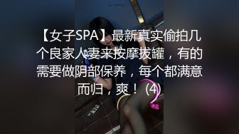 【女子SPA】最新真实偷拍几个良家人妻来按摩拔罐，有的需要做阴部保养，每个都满意而归，爽！ (4)