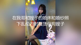 在我哥和嫂子的婚床和婚纱照下乱伦内射骚货母狗嫂子