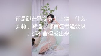 还是趴在熟女身上上瘾，什么萝莉，嫩逼，哪有这老逼会吸，都不舍得拔出来。