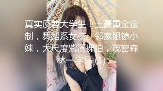 真实反差大学生！土豪重金定制，舞蹈系女孩，邻家眼镜小妹，大尺度紫薇裸拍，茂密森林一字马 (1)