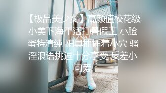 【极品美少女】高颜值校花级小美下海干活打暑假工 小脸蛋特清纯 阳具抽插着小穴 骚淫浪语挑逗十分享受 反差小可爱