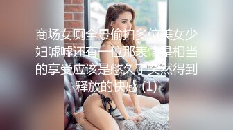 商场女厕全景偷拍多位美女少妇嘘嘘还有一位那表情是相当的享受应该是憋久了突然得到释放的快感 (1)