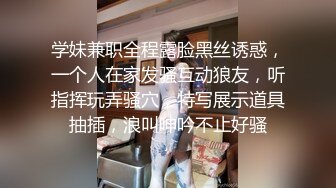 学妹兼职全程露脸黑丝诱惑，一个人在家发骚互动狼友，听指挥玩弄骚穴，特写展示道具抽插，浪叫呻吟不止好骚