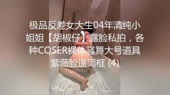 极品反差女大生04年清纯小姐姐【胡椒仔】露脸私拍，各种COSER裸体骚舞大号道具紫薇脸逼同框 (4)