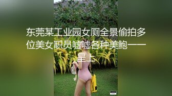 东莞某工业园女厕全景偷拍多位美女职员嘘嘘各种美鲍一一呈上