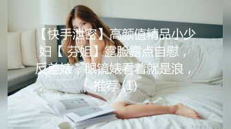 【快手泄密】高颜值精品小少妇【 芬姐】露脸露点自慰，反差婊，眼镜婊看着就是浪，推荐 (1)