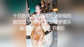 十月新流出屌丝高校女厕偷拍暗恋已久的JK制服女同学馒头逼没长几根毛挺干净的