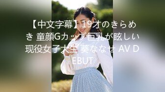 【中文字幕】19才のきらめき 童顔Gカップ巨乳が眩しい现役女子大生 葵ななせ AV DEBUT