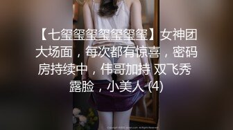 【七玺玺玺玺玺玺玺】女神团大场面，每次都有惊喜，密码房持续中，伟哥加持 双飞秀 露脸，小美人 (4)