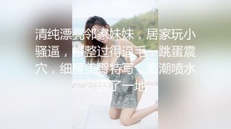 清纯漂亮邻家妹妹，居家玩小骚逼，修整过得逼毛，跳蛋震穴，细腰美臀特写，高潮喷水，流了一地