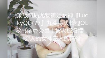 顶级气质尤物御姐女神『LuckyQL777』九头身大长腿OL秘书躺办公桌上被老板爆操，穷人的女神富人的精盆