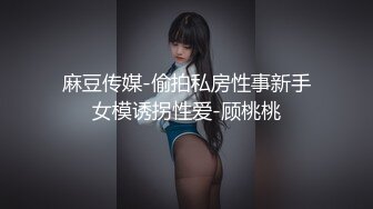 麻豆传媒-偷拍私房性事新手女模诱拐性爱-顾桃桃