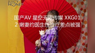 国产AV 星空无限传媒 XKG012 嫩妻约医生性治疗差点被强上 蔷薇