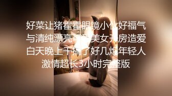 好菜让猪霍霍眼镜小伙好福气与清纯漂亮可爱美女开房造爱白天晚上干搞了好几炮年轻人激情超长3小时完整版