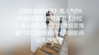 《顶流重磅资源》高人气PANS极品美乳翘臀御姐【沙拉】诱人私拍每套均是透视非常骚气对白是亮点哼一声摄影师说有感觉了