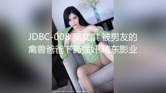 JDBC-008 吴文淇 被男友的禽兽爸爸下药强奸 精东影业