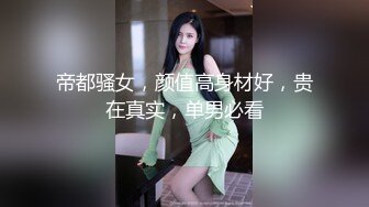 帝都骚女，颜值高身材好，贵在真实，单男必看