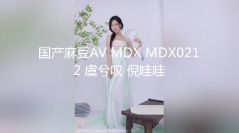 国产麻豆AV MDX MDX0212 虞兮叹 倪哇哇