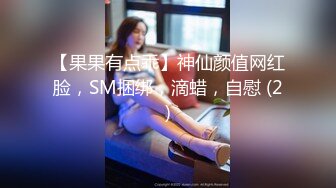 【果果有点乖】神仙颜值网红脸，SM捆绑，滴蜡，自慰 (2)