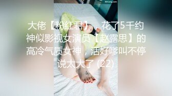 大佬【粉红君】，花了5千约神似影视女演员【赵露思】的高冷气质女神，活好嗲叫不停说太大了 (22)