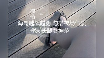 海哥越战越勇 勾搭夜场气质妹 长腿女神范