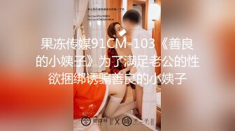 果冻传媒91CM-103《善良的小姨子》为了满足老公的性欲捆绑诱骗善良的小姨子