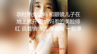 农村熟女妈妈 和眼镜儿子在地上就开车 妈妈羞的美脸绯红 说着悄悄话 亲着嘴 一脸享受