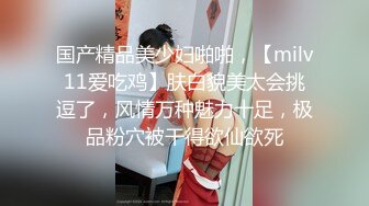 国产精品美少妇啪啪，【milv11爱吃鸡】肤白貌美太会挑逗了，风情万种魅力十足，极品粉穴被干得欲仙欲死