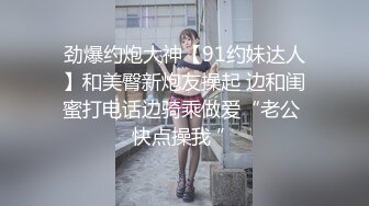 劲爆约炮大神【91约妹达人】和美臀新炮友操起 边和闺蜜打电话边骑乘做爱“老公 快点操我 ”