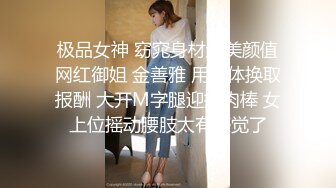 极品女神 窈窕身材超美颜值网红御姐 金善雅 用身体换取报酬 大开M字腿迎接肉棒 女上位摇动腰肢太有感觉了