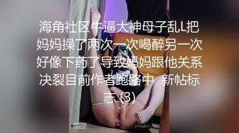 海角社区牛逼大神母子乱L把妈妈操了两次一次喝醉另一次好像下药了导致妈妈跟他关系决裂目前作者跑路中  新帖标志 (3)