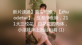 新片速遞】真实约炮，【zhuodetwi】，反差学生妹，211大三校花，白花花的肉体，小淫娃床上刮目相看 (1)