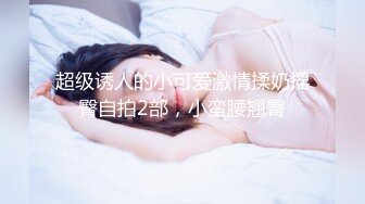 超级诱人的小可爱激情揉奶摇臀自拍2部，小蛮腰翘臀